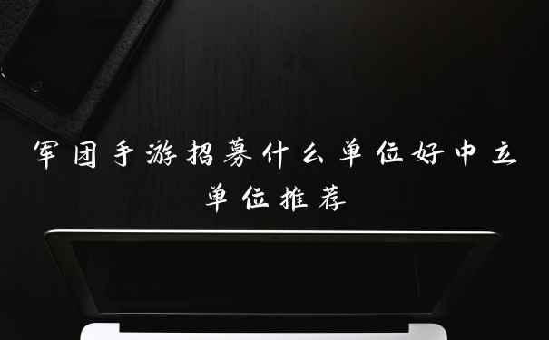 军团手游招募什么单位好中立单位推荐