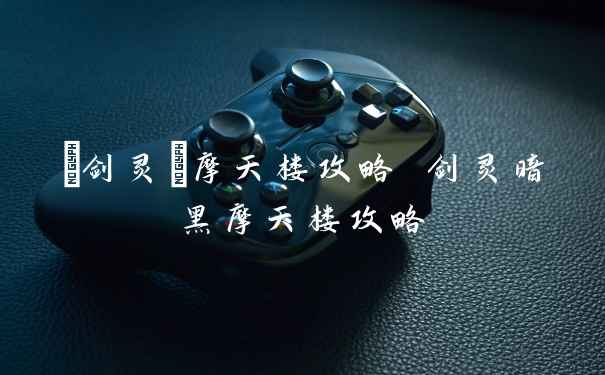 {剑灵}摩天楼攻略 剑灵暗黑摩天楼攻略