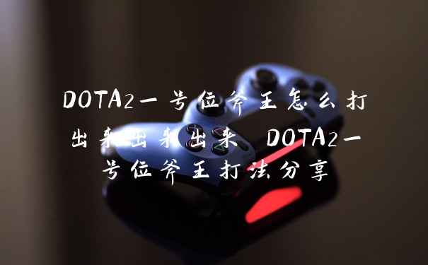 DOTA2一号位斧王怎么打出来出来出来 DOTA2一号位斧王打法分享
