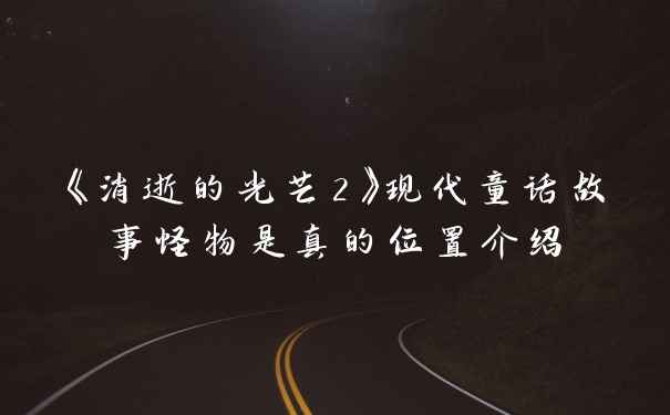 《消逝的光芒2》现代童话故事怪物是真的位置介绍