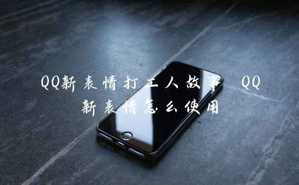 QQ新表情打工人故事 QQ新表情怎么使用