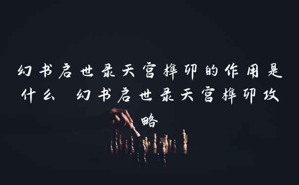 幻书启世录天宫榫卯的作用是什么 幻书启世录天宫榫卯攻略