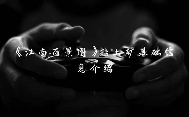 《江南百景图》黏土矿基础信息介绍