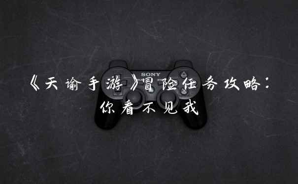 《天谕手游》冒险任务攻略：你看不见我