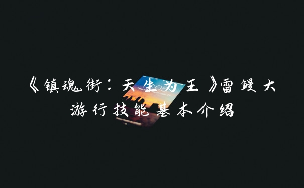 《镇魂街：天生为王》雷鳗大游行技能基本介绍