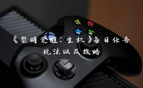 《黎明觉醒：生机》每日任务玩法以及攻略