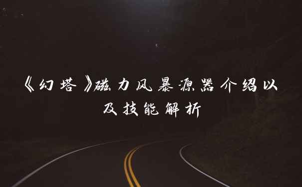 《幻塔》磁力风暴源器介绍以及技能解析