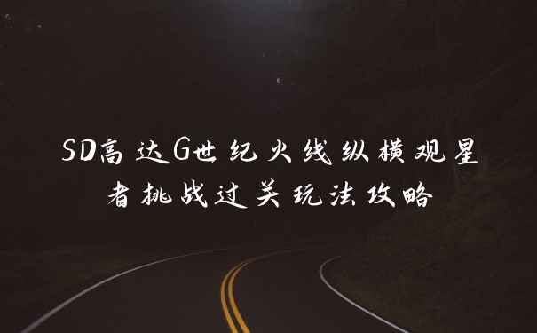SD高达G世纪火线纵横观星者挑战过关玩法攻略