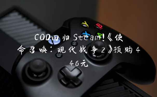 COD回归Steam！《使命召唤：现代战争2》预购446元