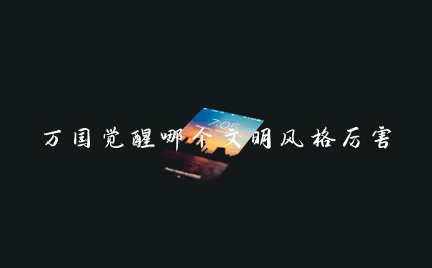 万国觉醒哪个文明风格厉害