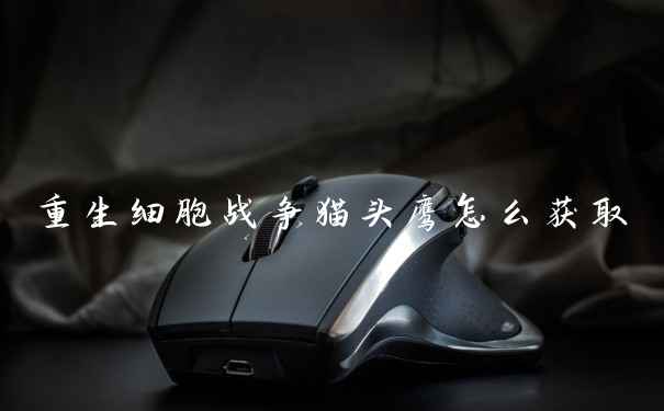 重生细胞战争猫头鹰怎么获取