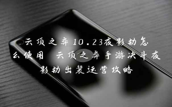 云顶之弈10.23夜影劫怎么使用 云顶之弈手游决斗夜影劫出装运营攻略