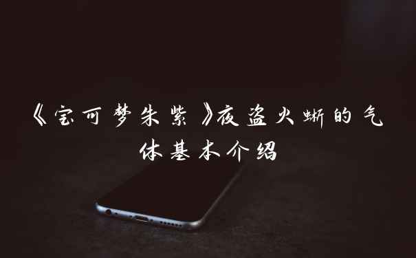 《宝可梦朱紫》夜盗火蜥的气体基本介绍