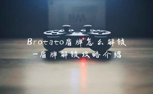 Brotato盾牌怎么解锁-盾牌解锁攻略介绍