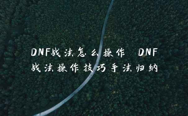 DNF战法怎么操作 DNF战法操作技巧手法归纳