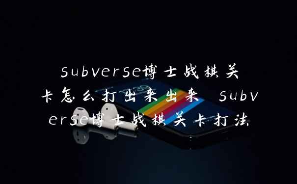 subverse博士战棋关卡怎么打出来出来 subverse博士战棋关卡打法