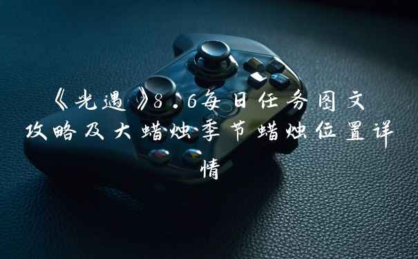 《光遇》8.6每日任务图文攻略及大蜡烛季节蜡烛位置详情