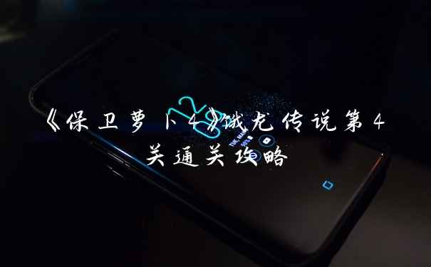 《保卫萝卜4》饿龙传说第4关通关攻略