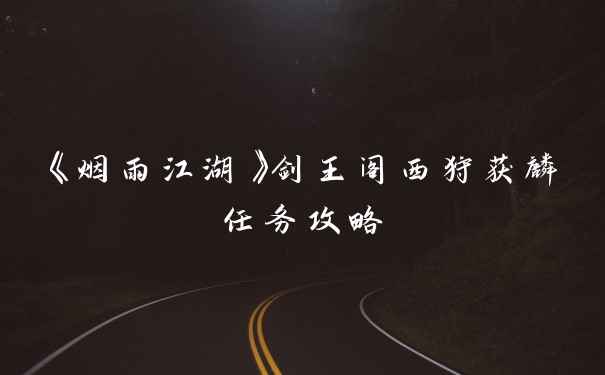 《烟雨江湖》剑王阁西狩获麟任务攻略