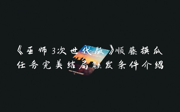 《巫师3次世代版》顺藤摸瓜任务完美结局触发条件介绍