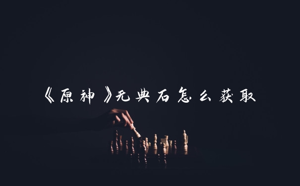 《原神》无典石怎么获取
