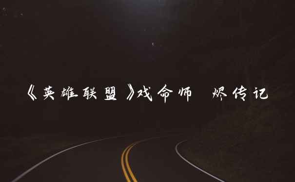 《英雄联盟》戏命师 烬传记