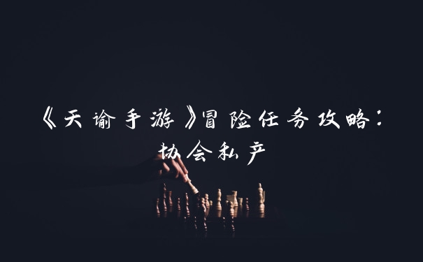 《天谕手游》冒险任务攻略：协会私产