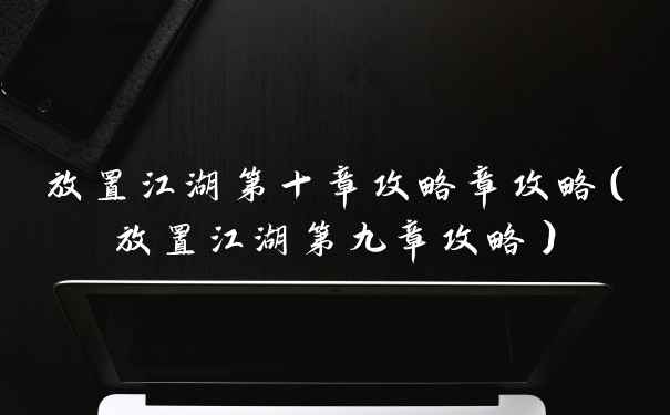 放置江湖第十章攻略章攻略（放置江湖第九章攻略）