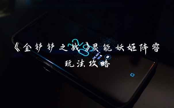 《金铲铲之战》灵能妖姬阵容玩法攻略