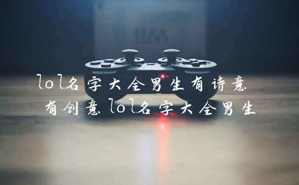 lol名字大全男生有诗意 有创意lol名字大全男生