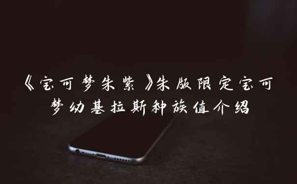 《宝可梦朱紫》朱版限定宝可梦幼基拉斯种族值介绍