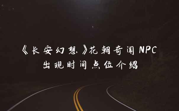 《长安幻想》花朝奇闻NPC出现时间点位介绍