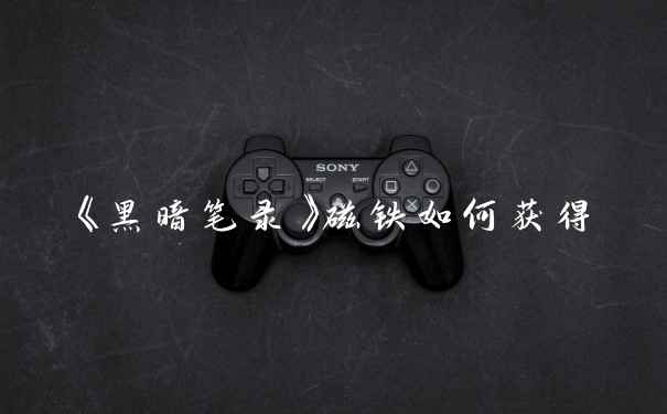 《黑暗笔录》磁铁如何获得