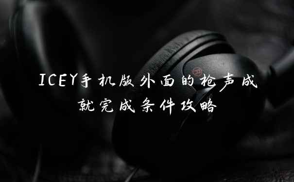 ICEY手机版外面的枪声成就完成条件攻略