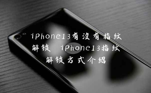 iphone13有没有指纹解锁 iphone13指纹解锁方式介绍