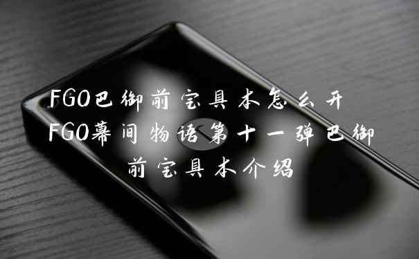 FGO巴御前宝具本怎么开 FGO幕间物语第十一弹巴御前宝具本介绍