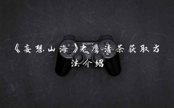 《妄想山海》老鹰清茶获取方法介绍