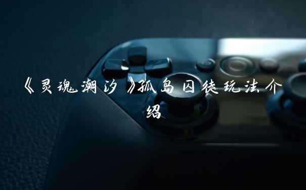 《灵魂潮汐》孤岛囚徒玩法介绍