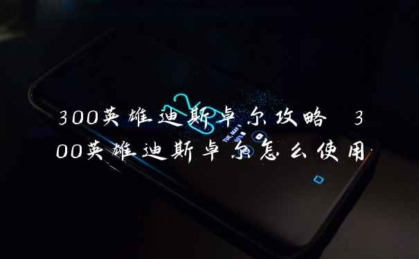 300英雄迪斯卓尔攻略 300英雄迪斯卓尔怎么使用