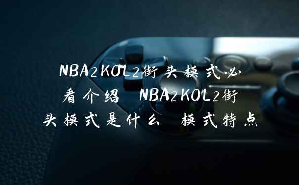 NBA2KOL2街头模式必看介绍 NBA2KOL2街头模式是什么 模式特点