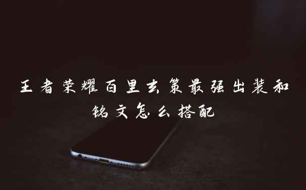 王者荣耀百里玄策最强出装和铭文怎么搭配