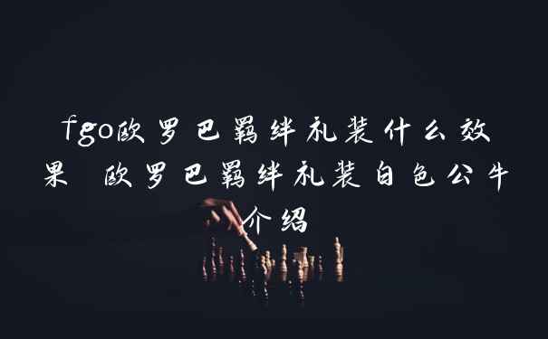 fgo欧罗巴羁绊礼装什么效果 欧罗巴羁绊礼装白色公牛介绍