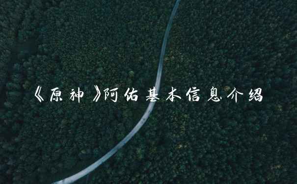 《原神》阿佑基本信息介绍