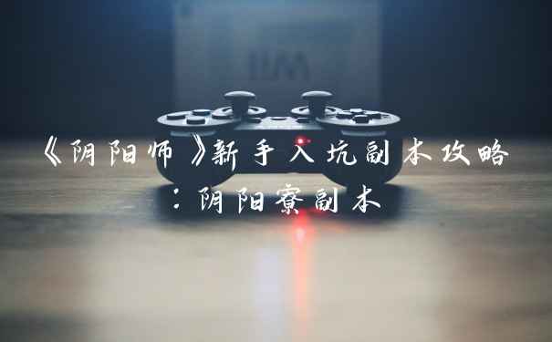 《阴阳师》新手入坑副本攻略：阴阳寮副本