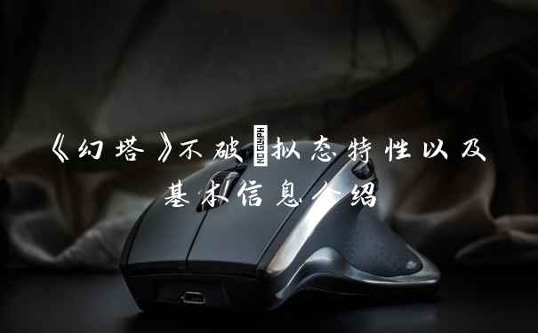 《幻塔》不破咲拟态特性以及基本信息介绍