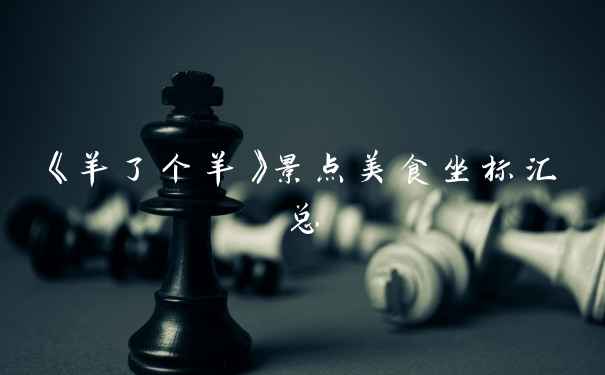 《羊了个羊》景点美食坐标汇总