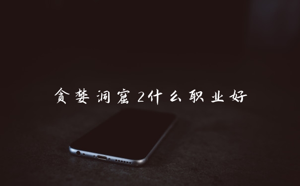 贪婪洞窟2什么职业好