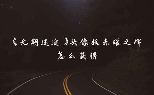 《无期迷途》头像框赤曜之辉怎么获得