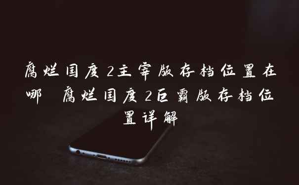 腐烂国度2主宰版存档位置在哪 腐烂国度2巨霸版存档位置详解