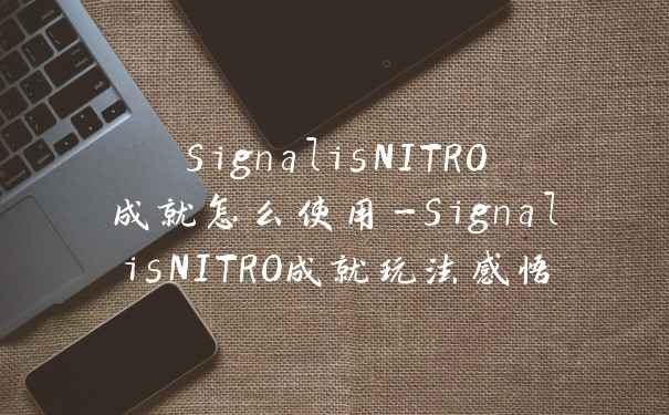 SignalisNITRO成就怎么使用-SignalisNITRO成就玩法感悟